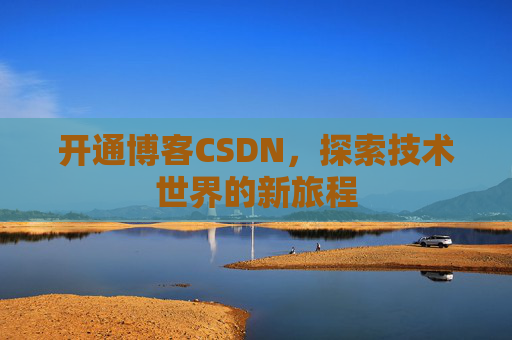 开通博客CSDN，探索技术世界的新旅程